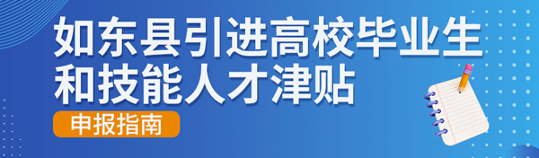 如东县引进高校毕业生和技能人才津贴申报指南
